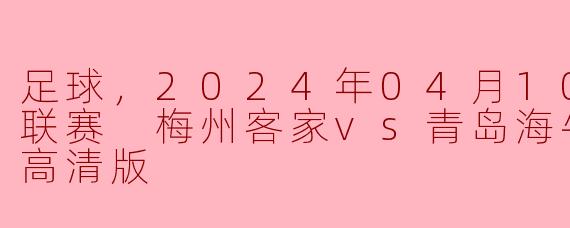 梅州客家对阵青岛海牛的比赛，可以在哪个平台观看高清版直播？